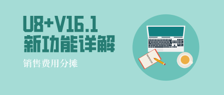 【新功能】U8+V16.1销售费用分摊详