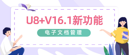 【新功能】U8+V16.1：电子文档管理