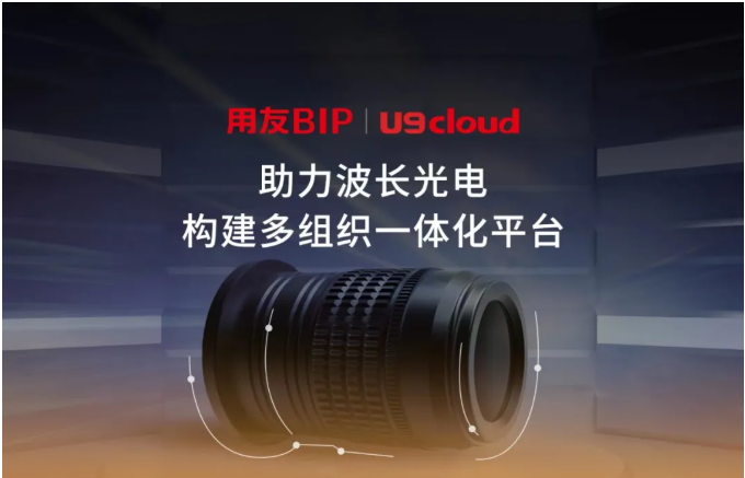 『用友U9案例分享』助力波长光电构建多组